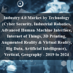 Industry 4.0 Market by Technology (Cyber Security, Industrial Robotics, Advanced Human-Machine Interface, Internet of Things, 3D Printing, Augmented Reality & Virtual Reality, Big Data, Artificial Intelligence), Vertical, Geography - 2019 to 2024