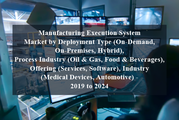 Manufacturing execution system market by deployment type (on-demand, on-premises, hybrid), process industry (oil & gas, food & beverages), offering (services, software), industry (medical devices, automotive) - 2019 to 2024